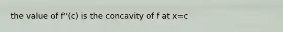 the value of f''(c) is the concavity of f at x=c