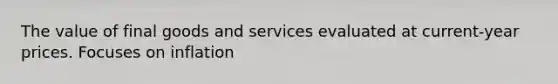 The value of final goods and services evaluated at current-year prices. Focuses on inflation