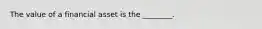 The value of a financial asset is the ________.