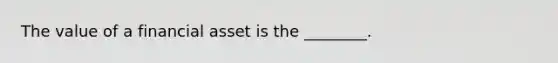The value of a financial asset is the ________.