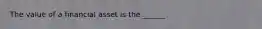 The value of a financial asset is the ______