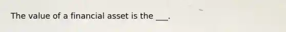 The value of a financial asset is the ___.