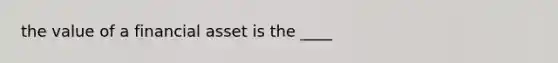 the value of a financial asset is the ____