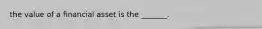 the value of a financial asset is the _______.