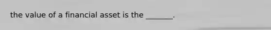 the value of a financial asset is the _______.