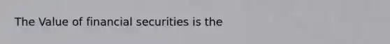 The Value of financial securities is the