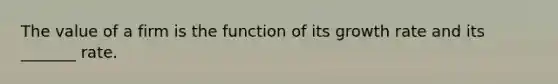 The value of a firm is the function of its growth rate and its _______ rate.