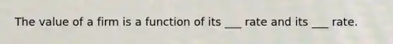 The value of a firm is a function of its ___ rate and its ___ rate.