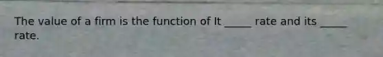 The value of a firm is the function of It _____ rate and its _____ rate.