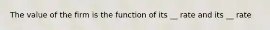 The value of the firm is the function of its __ rate and its __ rate