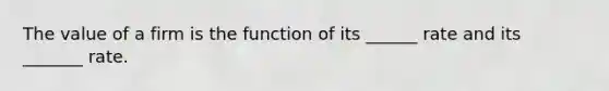 The value of a firm is the function of its ______ rate and its _______ rate.