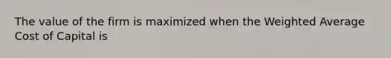 The value of the firm is maximized when the Weighted Average Cost of Capital is