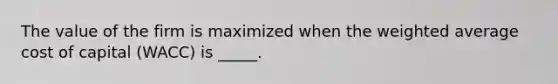 The value of the firm is maximized when the weighted average cost of capital (WACC) is _____.