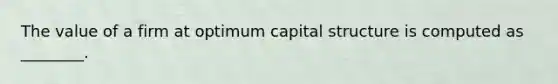 The value of a firm at optimum capital structure is computed as ________.