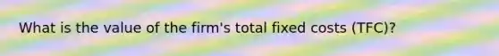 What is the value of the firm's total fixed costs (TFC)?