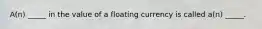 A(n) _____ in the value of a floating currency is called a(n) _____.