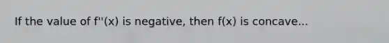 If the value of f''(x) is negative, then f(x) is concave...