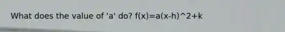 What does the value of 'a' do? f(x)=a(x-h)^2+k