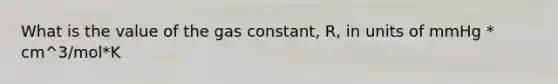 What is the value of the gas constant, R, in units of mmHg * cm^3/mol*K