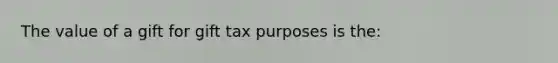 The value of a gift for gift tax purposes is the: