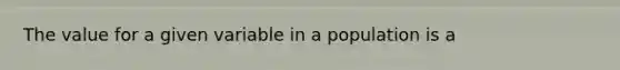 The value for a given variable in a population is a