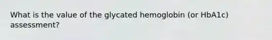 What is the value of the glycated hemoglobin (or HbA1c) assessment?