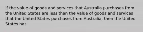 If the value of goods and services that Australia purchases from the United States are <a href='https://www.questionai.com/knowledge/k7BtlYpAMX-less-than' class='anchor-knowledge'>less than</a> the value of goods and services that the United States purchases from Australia, then the United States has