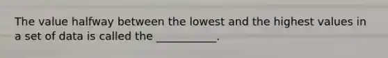 The value halfway between the lowest and the highest values in a set of data is called the ___________.