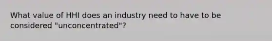 What value of HHI does an industry need to have to be considered "unconcentrated"?