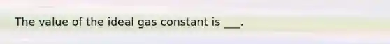 The value of the ideal gas constant is ___.