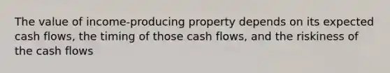 The value of income-producing property depends on its expected cash flows, the timing of those cash flows, and the riskiness of the cash flows