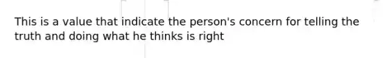 This is a value that indicate the person's concern for telling the truth and doing what he thinks is right