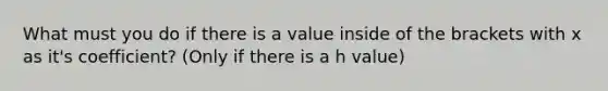 What must you do if there is a value inside of the brackets with x as it's coefficient? (Only if there is a h value)