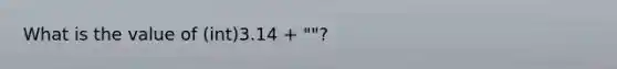 What is the value of (int)3.14 + ""?