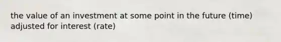 the value of an investment at some point in the future (time) adjusted for interest (rate)
