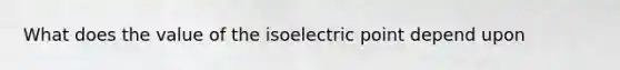 What does the value of the isoelectric point depend upon