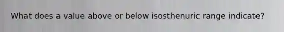 What does a value above or below isosthenuric range indicate?
