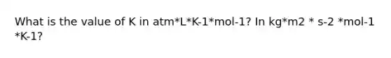 What is the value of K in atm*L*K-1*mol-1? In kg*m2 * s-2 *mol-1 *K-1?