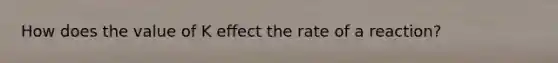 How does the value of K effect the rate of a reaction?