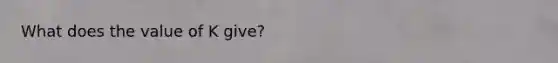 What does the value of K give?