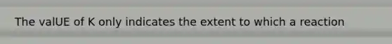 The valUE of K only indicates the extent to which a reaction