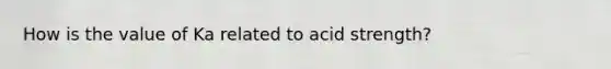 How is the value of Ka related to acid strength?