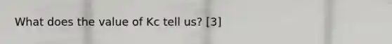 What does the value of Kc tell us? [3]