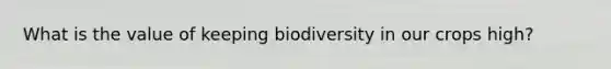 What is the value of keeping biodiversity in our crops high?