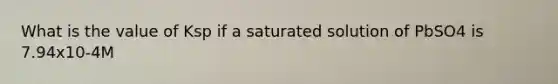 What is the value of Ksp if a saturated solution of PbSO4 is 7.94x10-4M