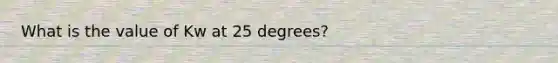 What is the value of Kw at 25 degrees?