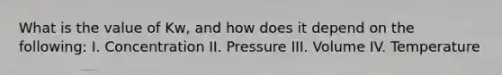 What is the value of Kw, and how does it depend on the following: I. Concentration II. Pressure III. Volume IV. Temperature