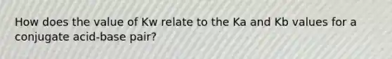 How does the value of Kw relate to the Ka and Kb values for a conjugate acid-base pair?