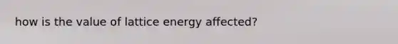 how is the value of lattice energy affected?