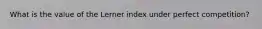 What is the value of the Lerner index under perfect competition?